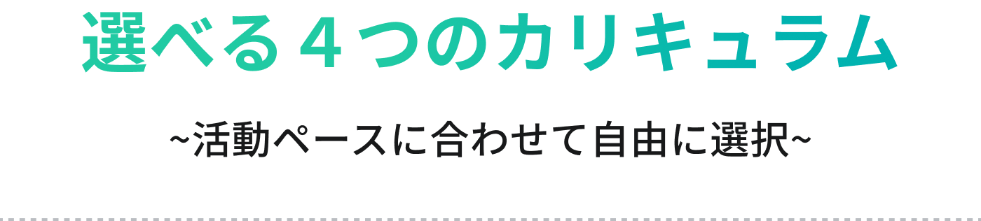 選べる4つのカリキュラム 〜活動ペースに合わせて自由に選択〜